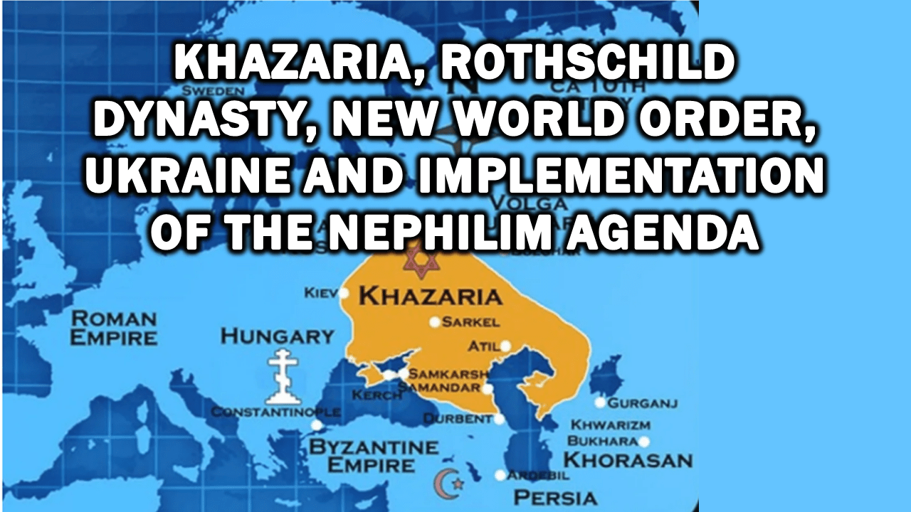 Khazaria, Rothschild Dynasty, New World Order, Ukraine And Implementation Of The Nephilim Agenda